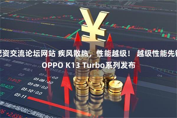 配资交流论坛网站 疾风散热，性能越级！ 越级性能先锋OPPO K13 Turbo系列发布
