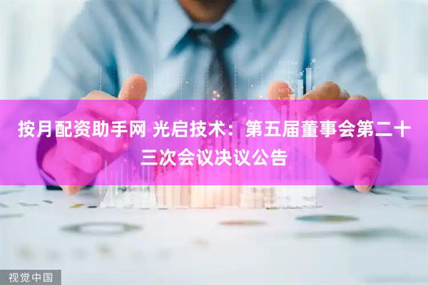 按月配资助手网 光启技术：第五届董事会第二十三次会议决议公告