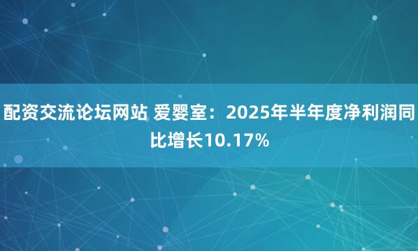 配资交流论坛网站 爱婴室：2025年半年度净利润同比增长10.17%