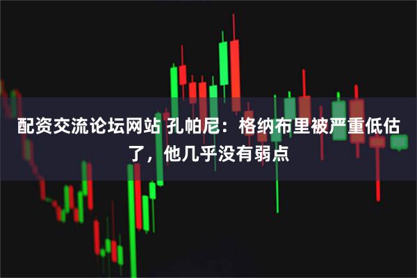 配资交流论坛网站 孔帕尼：格纳布里被严重低估了，他几乎没有弱点