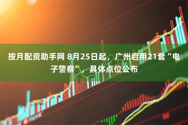 按月配资助手网 8月25日起，广州启用21套“电子警察”，具体点位公布