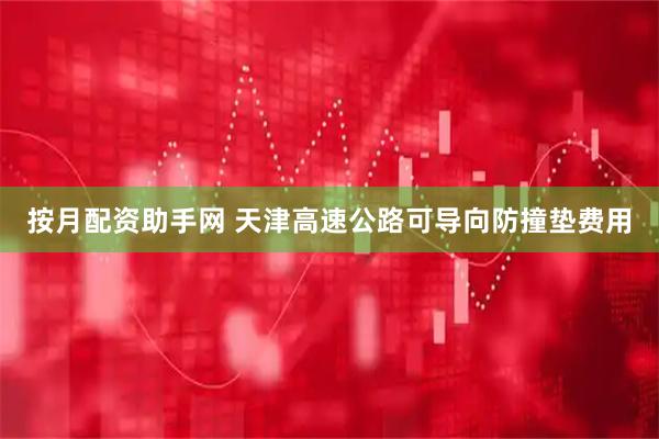 按月配资助手网 天津高速公路可导向防撞垫费用