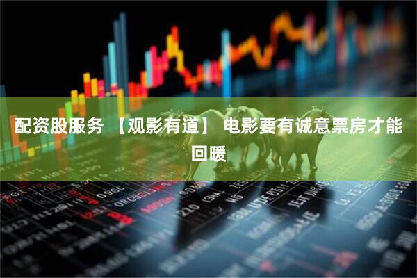 配资股服务 【观影有道】 电影要有诚意票房才能回暖
