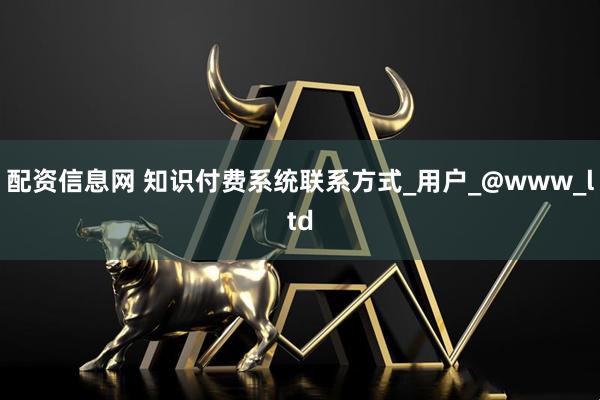 配资信息网 知识付费系统联系方式_用户_@www_ltd