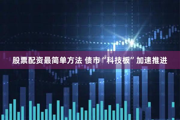 股票配资最简单方法 债市“科技板”加速推进