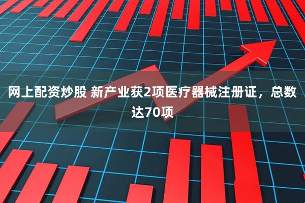 网上配资炒股 新产业获2项医疗器械注册证，总数达70项