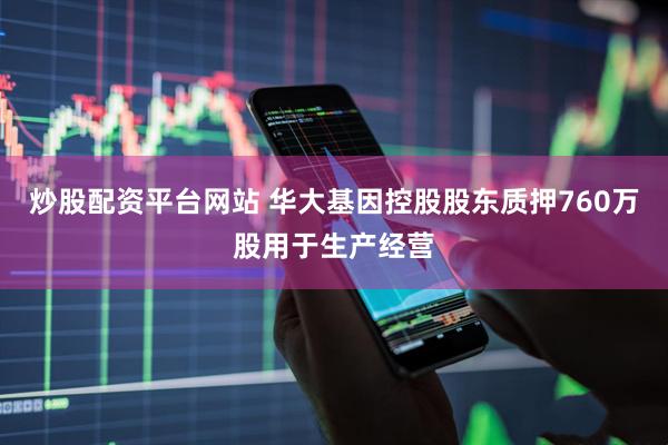 炒股配资平台网站 华大基因控股股东质押760万股用于生产经营