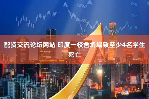 配资交流论坛网站 印度一校舍坍塌致至少4名学生死亡