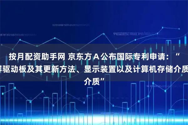 按月配资助手网 京东方Ａ公布国际专利申请：“屏驱动板及其更新方法、显示装置以及计算机存储介质”